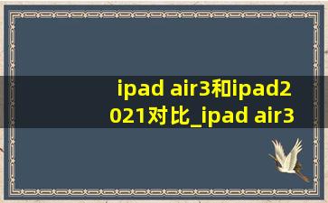 ipad air3和ipad2021对比_ipad air3和ipad2020对比